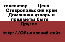 телевизор lg › Цена ­ 3 - Ставропольский край Домашняя утварь и предметы быта » Другое   